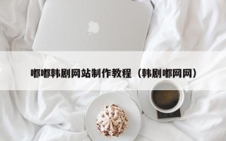 南安嘟嘟韩剧网站制作教程（韩剧嘟网网）