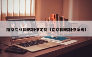 南安南京专业网站制作定制（南京网站制作系统）