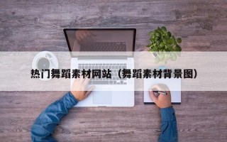 南安热门舞蹈素材网站（舞蹈素材背景图）