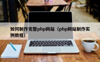 南安如何制作完整php网站（php网站制作实例教程）