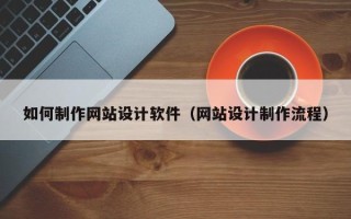 南安如何制作网站设计软件（网站设计制作流程）