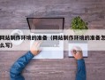南安网站制作环境的准备（网站制作环境的准备怎么写）