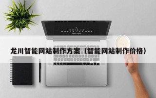 南安龙川智能网站制作方案（智能网站制作价格）