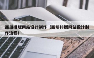 南安画册排版网站设计制作（画册排版网站设计制作流程）