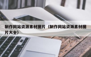 南安制作网站资源素材图片（制作网站资源素材图片大全）