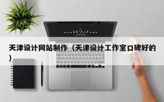 南安天津设计网站制作（天津设计工作室口碑好的）