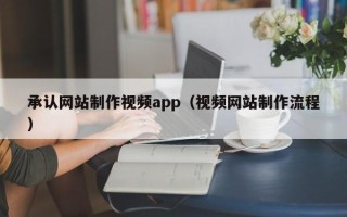南安承认网站制作视频app（视频网站制作流程）